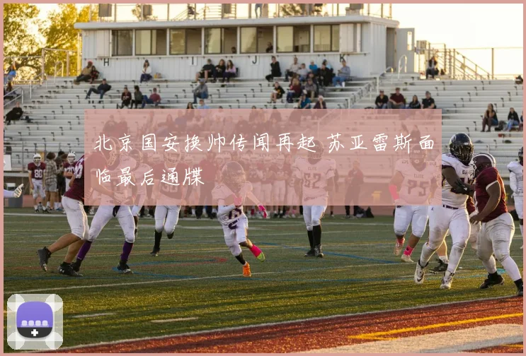 北京国安换帅传闻再起 苏亚雷斯面临最后通牒