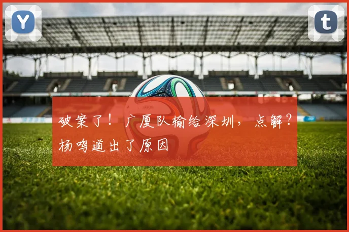 破案了！广厦队输给深圳，点解？杨鸣道出了原因