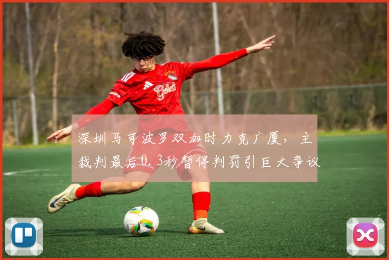 深圳马可波罗双加时力克广厦,主裁判最后0.3秒暂停判罚引巨大争议
