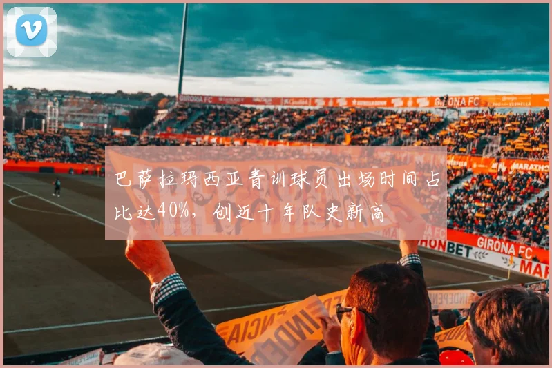 巴萨拉玛西亚青训球员出场时间占比达40%，创近十年队史新高